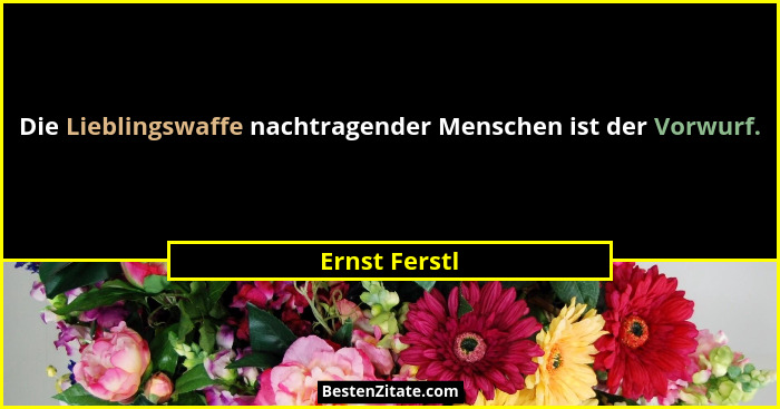 Die Lieblingswaffe nachtragender Menschen ist der Vorwurf.... - Ernst Ferstl