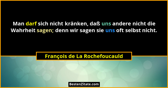 Man darf sich nicht kränken, daß uns andere nicht die Wahrheit sagen; denn wir sagen sie uns oft selbst nicht.... - François de La Rochefoucauld