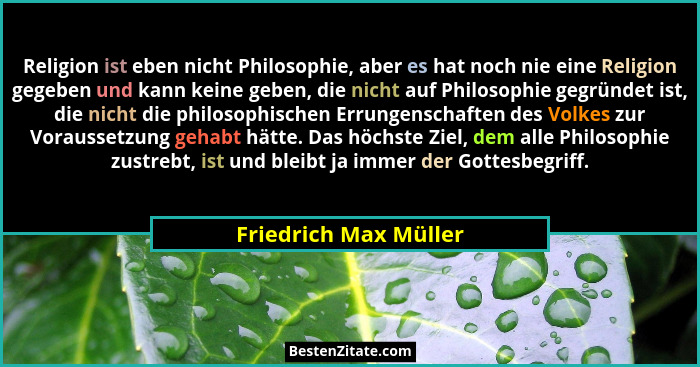 Religion ist eben nicht Philosophie, aber es hat noch nie eine Religion gegeben und kann keine geben, die nicht auf Philosophie... - Friedrich Max Müller
