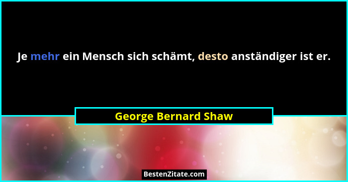 Je mehr ein Mensch sich schämt, desto anständiger ist er.... - George Bernard Shaw