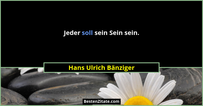 Jeder soll sein Sein sein.... - Hans Ulrich Bänziger