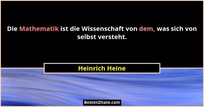 Die Mathematik ist die Wissenschaft von dem, was sich von selbst versteht.... - Heinrich Heine