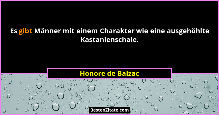 Es gibt Männer mit einem Charakter wie eine ausgehöhlte Kastanienschale.... - Honore de Balzac