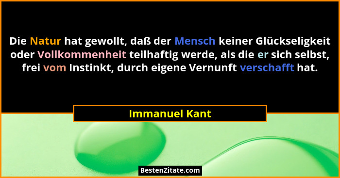 Die Natur hat gewollt, daß der Mensch keiner Glückseligkeit oder Vollkommenheit teilhaftig werde, als die er sich selbst, frei vom Ins... - Immanuel Kant