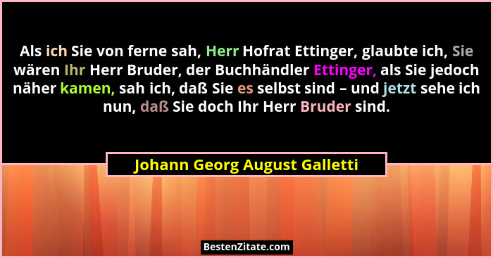 Als ich Sie von ferne sah, Herr Hofrat Ettinger, glaubte ich, Sie wären Ihr Herr Bruder, der Buchhändler Ettinger, als... - Johann Georg August Galletti