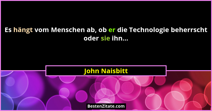 Es hängt vom Menschen ab, ob er die Technologie beherrscht oder sie ihn...... - John Naisbitt