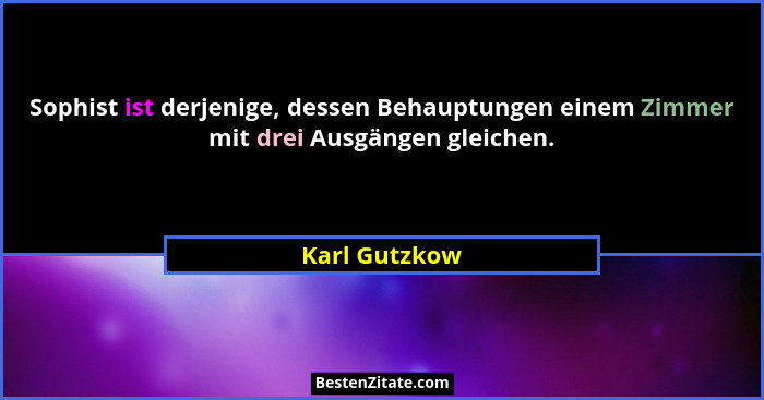Sophist ist derjenige, dessen Behauptungen einem Zimmer mit drei Ausgängen gleichen.... - Karl Gutzkow