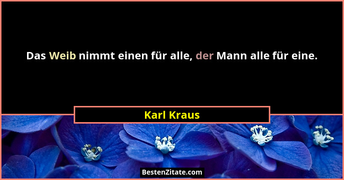 Das Weib nimmt einen für alle, der Mann alle für eine.... - Karl Kraus