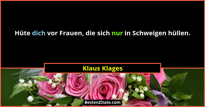 Hüte dich vor Frauen, die sich nur in Schweigen hüllen.... - Klaus Klages