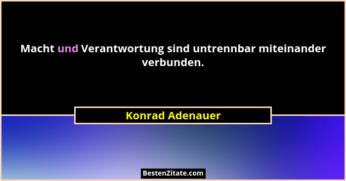 Macht und Verantwortung sind untrennbar miteinander verbunden.... - Konrad Adenauer