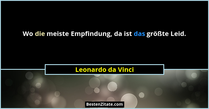 Wo die meiste Empfindung, da ist das größte Leid.... - Leonardo da Vinci
