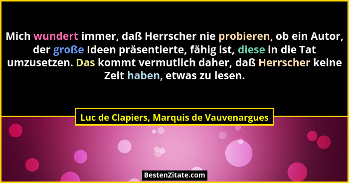 Mich wundert immer, daß Herrscher nie probieren, ob ein Autor, der große Ideen präsentierte, fähig ist, die... - Luc de Clapiers, Marquis de Vauvenargues