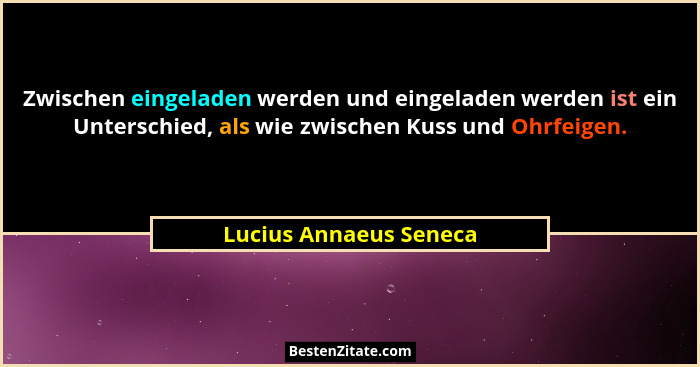 Zwischen eingeladen werden und eingeladen werden ist ein Unterschied, als wie zwischen Kuss und Ohrfeigen.... - Lucius Annaeus Seneca
