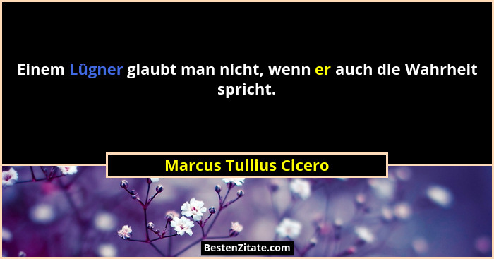 Einem Lügner glaubt man nicht, wenn er auch die Wahrheit spricht.... - Marcus Tullius Cicero