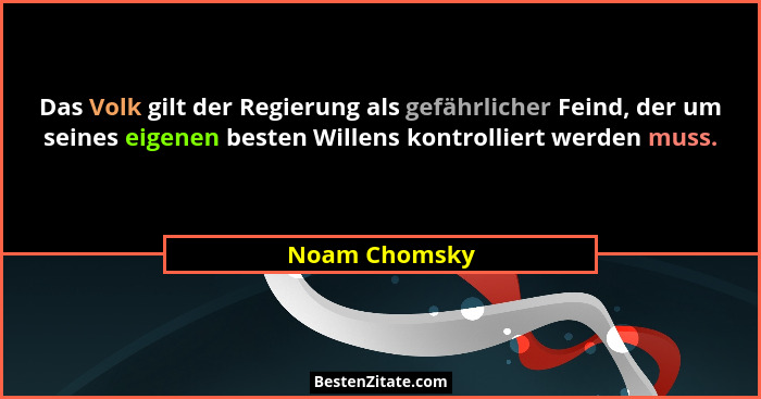 Das Volk gilt der Regierung als gefährlicher Feind, der um seines eigenen besten Willens kontrolliert werden muss.... - Noam Chomsky