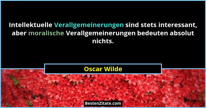 Intellektuelle Verallgemeinerungen sind stets interessant, aber moralische Verallgemeinerungen bedeuten absolut nichts.... - Oscar Wilde