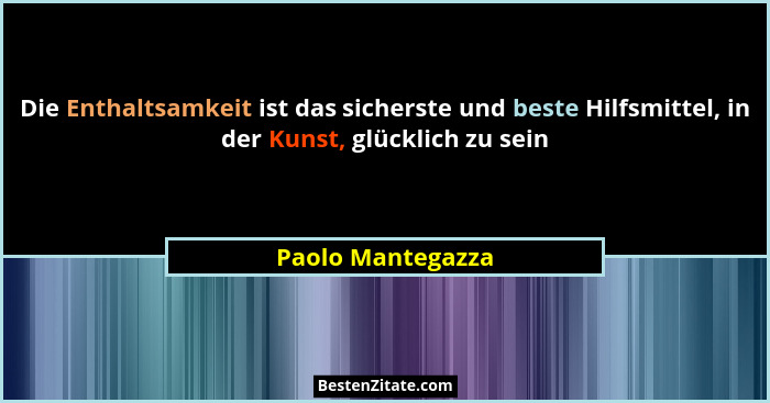 Die Enthaltsamkeit ist das sicherste und beste Hilfsmittel, in der Kunst, glücklich zu sein... - Paolo Mantegazza