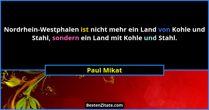 Nordrhein-Westphalen ist nicht mehr ein Land von Kohle und Stahl, sondern ein Land mit Kohle und Stahl.... - Paul Mikat
