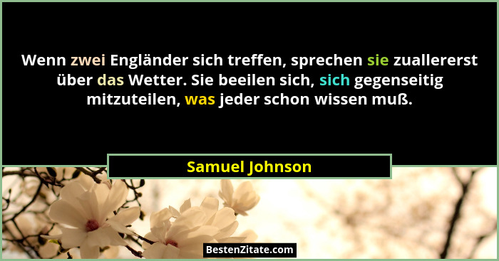 Wenn zwei Engländer sich treffen, sprechen sie zuallererst über das Wetter. Sie beeilen sich, sich gegenseitig mitzuteilen, was jeder... - Samuel Johnson