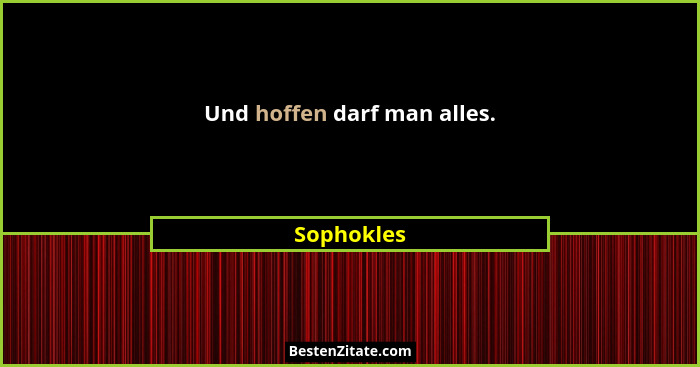 Und hoffen darf man alles.... - Sophokles