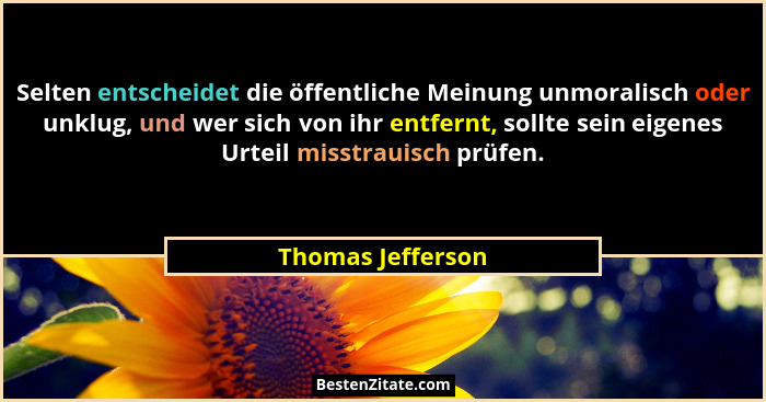 Selten entscheidet die öffentliche Meinung unmoralisch oder unklug, und wer sich von ihr entfernt, sollte sein eigenes Urteil misst... - Thomas Jefferson