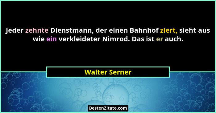 Jeder zehnte Dienstmann, der einen Bahnhof ziert, sieht aus wie ein verkleideter Nimrod. Das ist er auch.... - Walter Serner